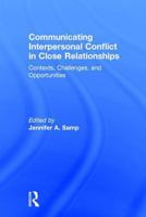 Communicating Interpersonal Conflict in Close Relationships: Contexts, Challenges, and Opportunities 1138774901 Book Cover