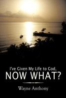 I've Given My Life to God, Now What? 145677025X Book Cover