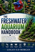 THE FRESHWATER AQUARIUM HANDBOOK: A Complete Beginner-to-Expert Guide to Setup, Breeding, Feeding, Nutrition, Diet, Interaction, Water Chemistry, Fish Health, Aquascaping, and Long-Term Success B0H8JNB9QG Book Cover