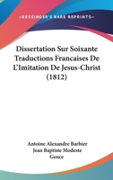 Dissertation Sur Soixante Traductions Francaises De L'Imitation De Jesus-Christ (1812) 1160082103 Book Cover