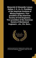 Memorial of Alexander Lyman Holley, C. E., LL. D., President of the American Institute of Mining Engineers, Vice-President of the American Society of Civil Engineers, Vice-President of the American So 1103410571 Book Cover