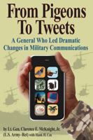 From Pigeons To Tweets: A General Who Led Dramatic Changes in Military Communications 1933909234 Book Cover