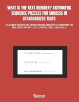 WHAT IS THE NEXT NUMBER? ARITHMETIC SEQUENCE PUZZLES FOR SUCCESS IN STANDARDIZED TESTS: NUMBER SERIES IQ TESTS PROBLEMS WITH ANSWER TO SUCCEED IN SAT, ACT, GMAT, GRE, GED VOL.2 B0CT5P7YFQ Book Cover