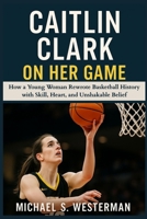 Caitlin Clark On Her Game: How a Young Woman Rewrote Basketball History with Skill, Heart, and Unshakable Belief B0FHWK67HH Book Cover