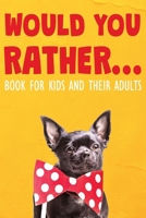 Would You Rather Book For Kids and Their Adults: For Entire Family Game, Hilariously Challenging Qeustions, For Kids Ages 7-12 B084DGDSRG Book Cover