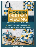 Modern English Paper Piecing: A Complete Guide for the Modern Maker 50 Fresh Geometric Designs for Stylish Quilts, Bags, and Home Décor B0GXRD86NX Book Cover