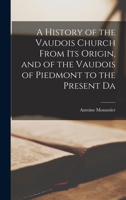 A History Of The Vaudois Church: From Its Origin And Of The Vaudois Of Piedmont To The Present Day (1848) 1015822061 Book Cover