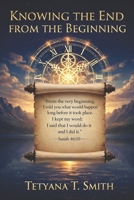 KNOWING THE END FROM THE BEGINNING: “I am God. At the beginning, I tell you what the end will be. From the start, I tell you what’s going to happen. " Isaiah 46:10 B0G4D7513G Book Cover