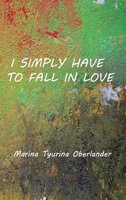 I SIMPLY HAVE TO FALL IN LOVE: Poems 1733398090 Book Cover