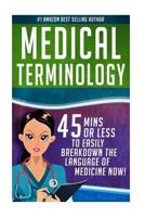 Medical Terminology: 45 Mins or Less to EASILY Breakdown the Language of Medicine NOW! 1532845170 Book Cover