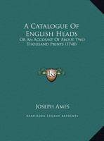 A Catalogue of English Heads: Or, an Account of about Two Thousand Prints: Describing What Is Peculiar on Each 1165907216 Book Cover