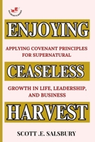Enjoying Ceaseless Harvest: Applying Covenant Principles For Supernatural Growth In Life, Leadership, And Business B0FBLCWJ8T Book Cover