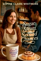 Sugar, Steam, and Second Chances: A Baker, a Barista, and a Menu Worth Melting For (Love Brewed Here) B0FKHKC9FR Book Cover