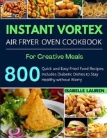 Instant Vortex Air Fryer Cookbook: For Creative and Healthy Meals. 800 Quick and Easy Fried Food Recipes to Make with Your Air Fryer 1801411239 Book Cover