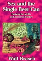 Sex and the Single Beer Can: Probing the Media and American Culture 1451560990 Book Cover