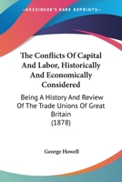 The Conflicts Of Capital And Labor, Historically And Economically Considered: Being A History And Review Of The Trade Unions Of Great Britain 1437334504 Book Cover