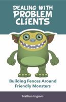 Dealing with Problem Clients: Fencing in the Friendly Monsters 1949289044 Book Cover