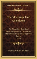Charakterzuge Und Anekdoten ALS Bilder Der Gute Und Wohltatigkeit Aus Dem Leben Maximilian Joseph I., Konigs Von Bayern 1161032479 Book Cover