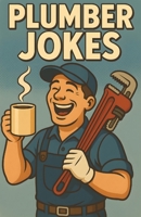 Awesome Plumber Jokes: Funny Pipe Humor For Handymen, Tradespeople, And Fix-It Pros Who Keep The Water Flowing And The Laughs Going B0FVGLDTBJ Book Cover