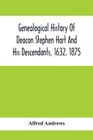 Genealogical History of Deacon Stephen Hart and his Descendants, 1632. 1875: With an Introduction of Miscellaneous Harts and Their Progenitors, as far ... Name Found, all the Physicians, all the Law 9354415342 Book Cover