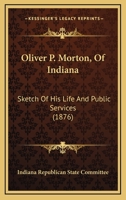 Oliver P. Morton, of Indiana: Sketch of His Life and Public Services 1163882879 Book Cover