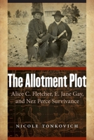 The Allotment Plot: Alice C. Fletcher, E. Jane Gay, and Nez Perce Survivance 1496230361 Book Cover