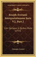 Joseph Averanii Interpretationum Juris V2, Part 2: Libri Quinque, In Quibus Multa (1753) 1120962234 Book Cover