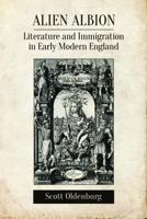 Alien Albion: Literature and Immigration in Early Modern England 1442630787 Book Cover