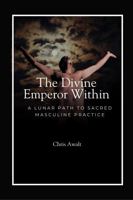 The Divine Emperor Within: A Lunar Path to Sacred Masculine Practice (The Divine Masculine Series) B0GCNMQLC4 Book Cover