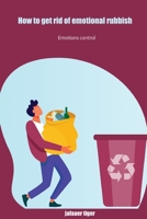 How to get rid of emotional rubbish: Emotions control B0B8VNK9V9 Book Cover