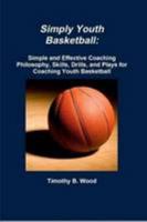 Simply Youth Basketball: Simple and Effective Coaching Philosophy, Skills, Drills, and Plays for Coaching Youth Basketball 0557844991 Book Cover