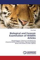 Biological and Forensic Examination of Wildlife Articles: Morphological, Chemical and Molecular characterization of Rhino horn, Tiger and Leopard Bones and Antlers of Deer Species 3844395555 Book Cover