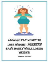 LOSERS PAY MONEY TO LOSE WEIGHT; WINNERS SAVE MONEY WHILE LOSING WEIGHT! 1798834030 Book Cover