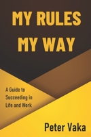 My Rules My Way: A Guide to Succeeding in Life and Work B0CPW6N227 Book Cover