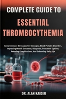 COMPLETE GUIDE TO ESSENTIAL THROMBOCYTHEMIA: Comprehensive Strategies For Managing Blood Platelet Disorders, Improving Health Outcomes, Diagnosis, ... Complications, And Enhancing Daily Life B0FNJVR4RS Book Cover