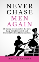 Never Chase Men Again: 38 Dating Secrets To Get The Guy, Keep Him Interested, And Prevent Dead-End Relationships 1514128381 Book Cover