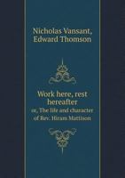 Work here, rest hereafter: or, The life and character of Rev. Hiram Mattison, D.D. 1347507612 Book Cover