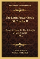 The Latin Prayer book of Charles II : or, An account of the Liturgia of Dean Durel : together with a Reprint and Translation of the Catechism Therein Contained, with Collations, Annotations and Append 0548709688 Book Cover