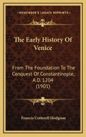The Early History Of Venice: From The Foundation To The Conquest Of Constantinople, A.D. 1204 (1901) 1165869799 Book Cover