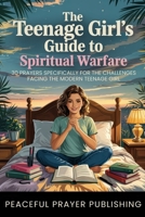The Teenage Girl's Guide to Spiritual Warfare: 30 Prayers Specifically for the Challenges Facing Modern Teenage Girls (Spiritual Warfare Manifesto) B0F2S4F68Y Book Cover