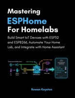 Mastering ESPHome for Homelabs: Build Smart IoT Devices with ESP32 and ESP8266, Automate Your Home Lab, and Integrate with Home Assistant B0G7W6H41N Book Cover