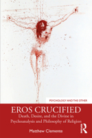 Eros Crucified: Death, Desire, and the Divine in Psychoanalysis and Philosophy of Religion 0367259397 Book Cover