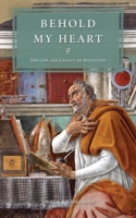 Behold My Heart: The Life and Legacy of Augustine 1940017386 Book Cover