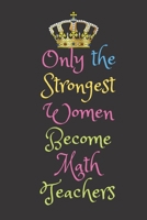 Only the Strongest Women Become Math Teachers: Lined Journal Notebook for Elementary, Middle School, High School, Preschool Teachers, New Graduation Gift Teacher appreciation gift 1679964828 Book Cover