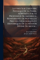 Lettres Sur L'Histoire Physique de La Terre, Adressees A M. Le Professeur Blumenbach, Renfermant de Nouvelles Preuves Geologiques Et Historiques de La 1178910210 Book Cover
