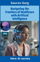 Navigating the Frontiers of Healthcare with Artificial Intelligence B0CG7NY3RD Book Cover