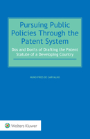 Pursuing Public Policies Through the Patent System : Dos and Don'ts of Drafting the Patent Statute of a Developing Country 9403535393 Book Cover