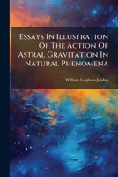 Essays In Illustration Of The Action Of Astral Gravitation In Natural Phenomena... 1279539402 Book Cover
