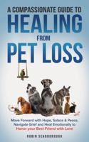 A Compassionate Guide to Healing from Pet Loss: Move Forward with Hope, Solace & Peace, Navigate Grief and Heal Emotionally to Honor your Best Friend with Love 1972030019 Book Cover