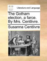 The Gotham Election, a Farce. By Mrs. Centlivre 1170638724 Book Cover